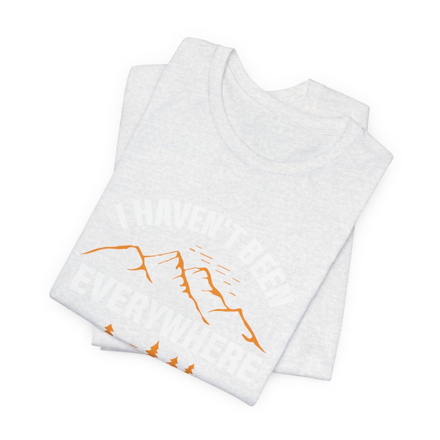 I Haven't Been Everywhere T-Shirt