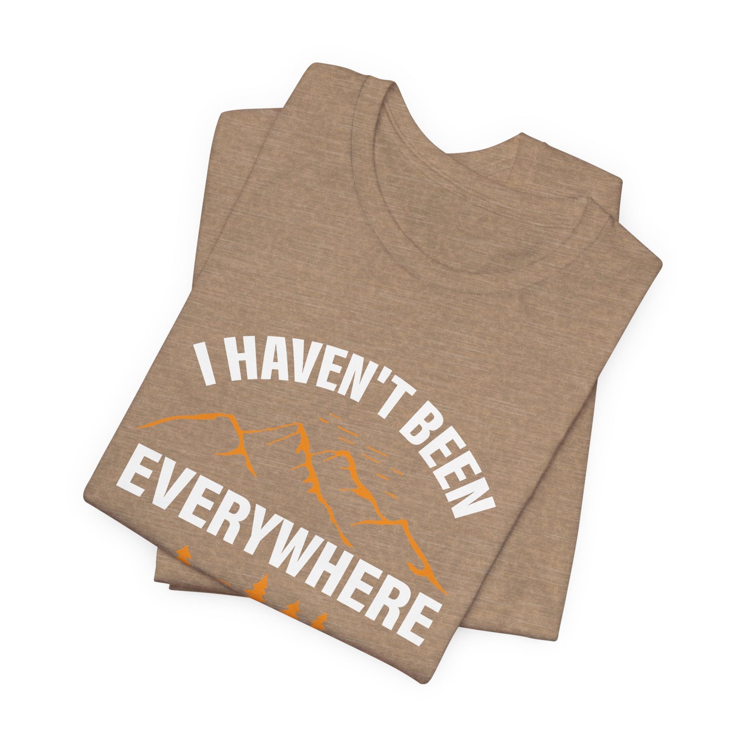 I Haven't Been Everywhere T-Shirt