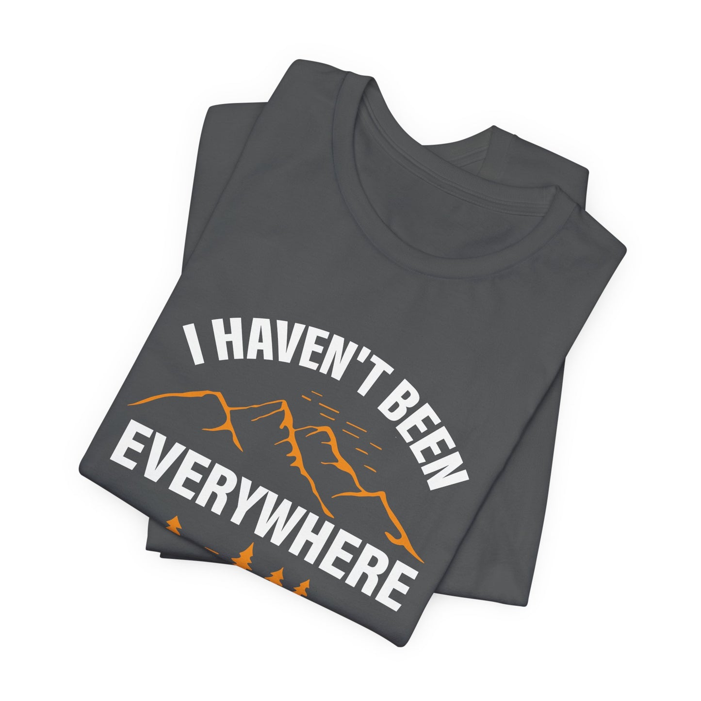 I Haven't Been Everywhere T-Shirt